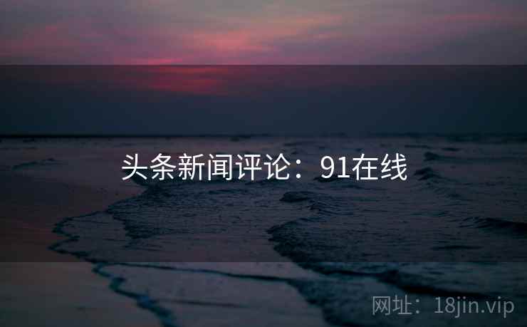 头条新闻评论：91在线