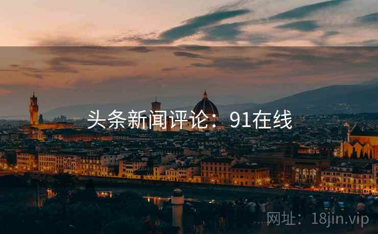 头条新闻评论：91在线