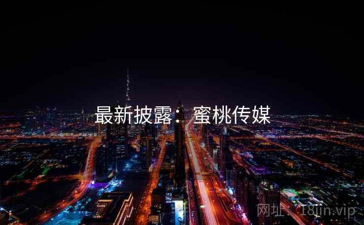 最新披露：蜜桃传媒