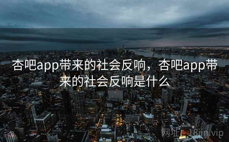 杏吧app带来的社会反响，杏吧app带来的社会反响是什么