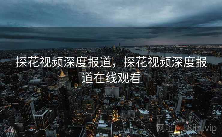 探花视频深度报道，探花视频深度报道在线观看