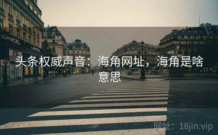 头条权威声音：海角网址，海角是啥意思