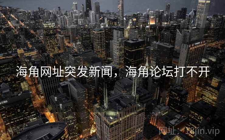 海角网址突发新闻，海角论坛打不开