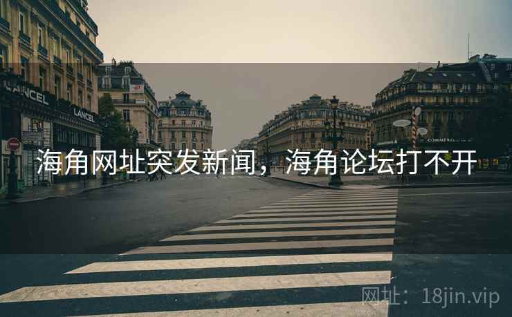 海角网址突发新闻，海角论坛打不开