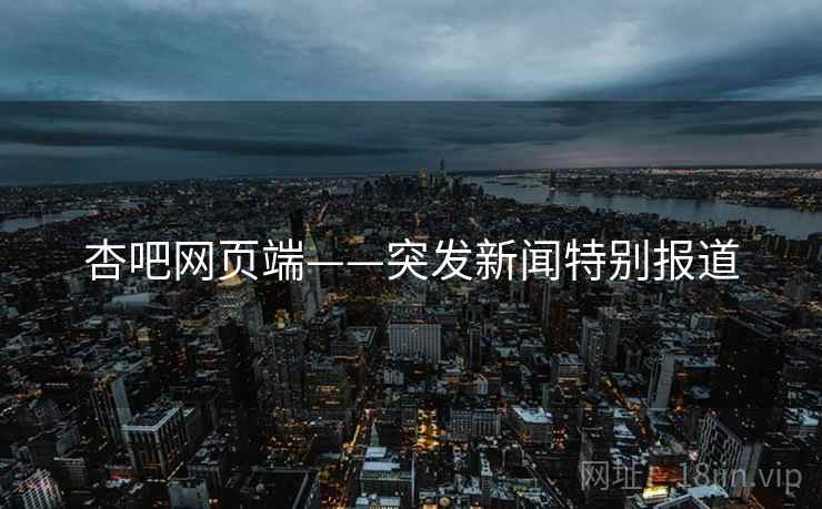 杏吧网页端——突发新闻特别报道