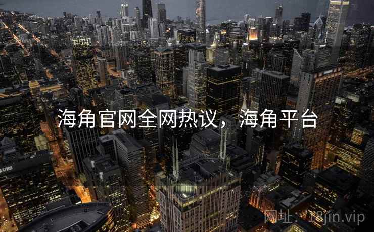 海角官网全网热议，海角平台