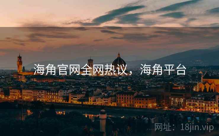 海角官网全网热议，海角平台