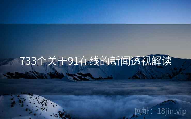 733个关于91在线的新闻透视解读