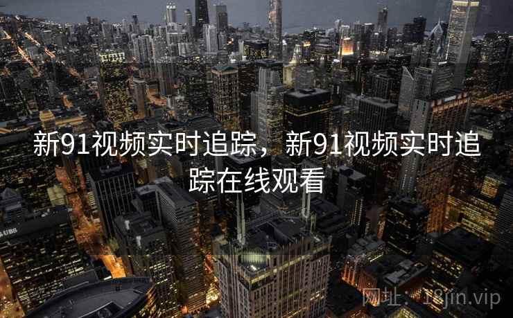 新91视频实时追踪，新91视频实时追踪在线观看