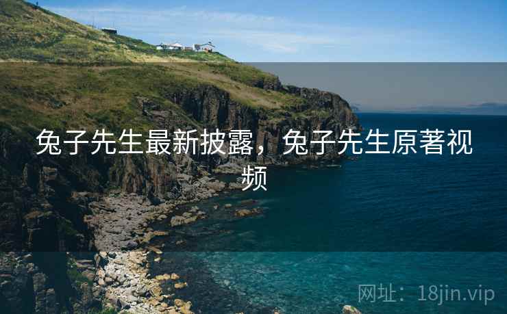 兔子先生最新披露，兔子先生原著视频