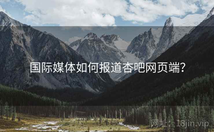 国际媒体如何报道杏吧网页端？