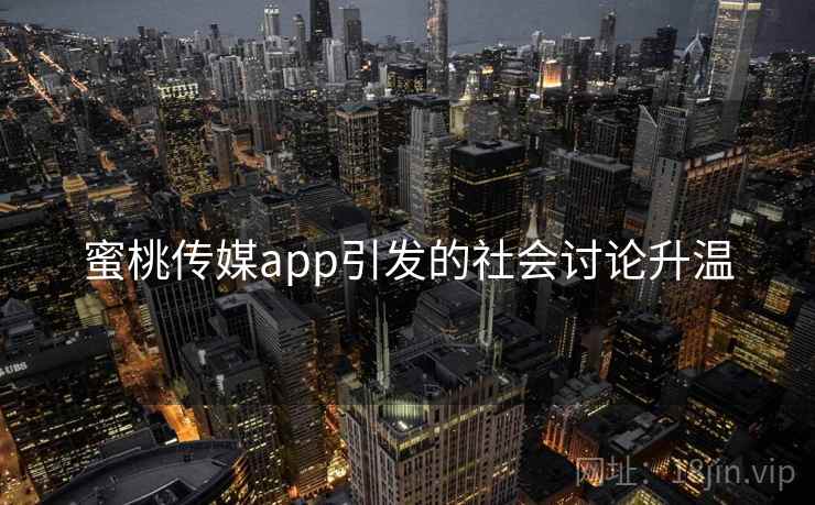 蜜桃传媒app引发的社会讨论升温