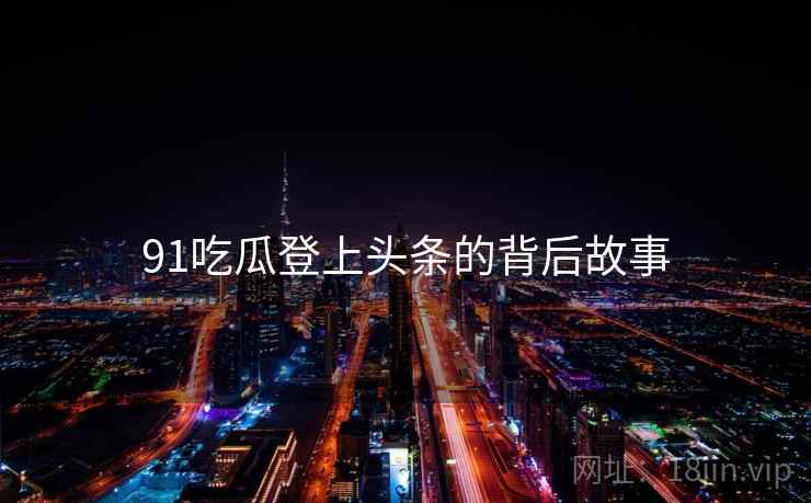 91吃瓜登上头条的背后故事