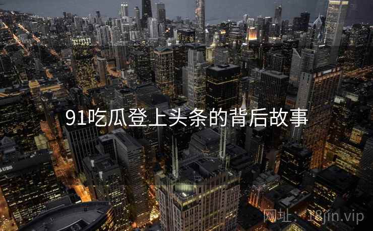 91吃瓜登上头条的背后故事