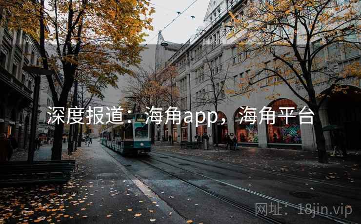 深度报道：海角app，海角平台