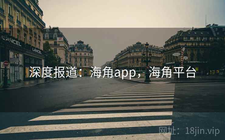 深度报道：海角app，海角平台