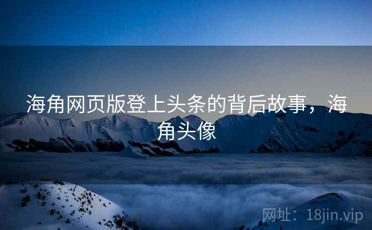 海角网页版登上头条的背后故事，海角头像