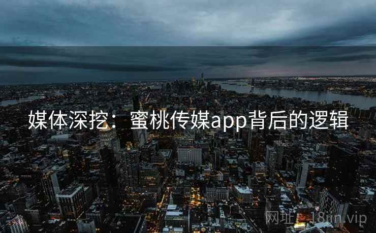 媒体深挖：蜜桃传媒app背后的逻辑