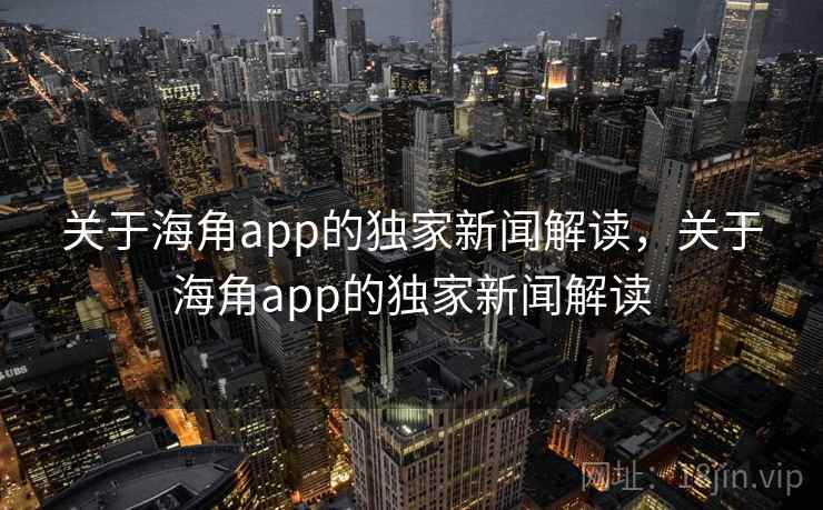 关于海角app的独家新闻解读,关于海角app的独家新闻解读 关于海角app的独家新闻解读,关于海角app的独家新闻解读