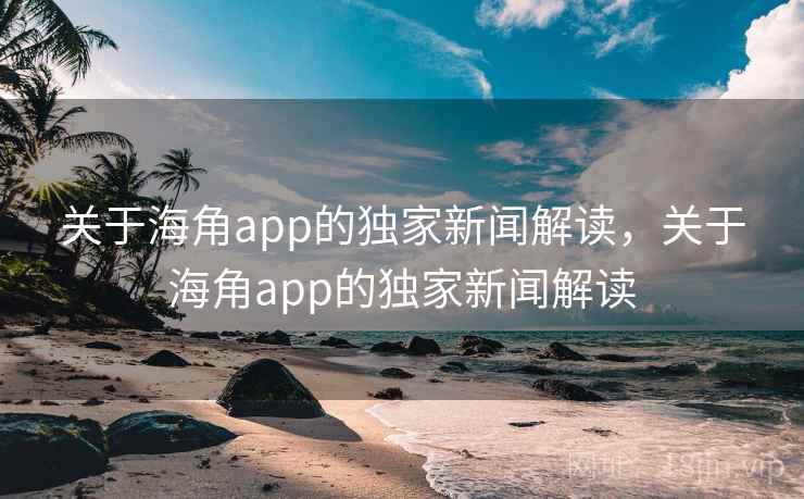 关于海角app的独家新闻解读,关于海角app的独家新闻解读 关于海角app的独家新闻解读,关于海角app的独家新闻解读