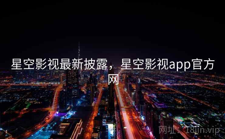 星空影视最新披露,星空影视app官方网 星空影视最新披露,星空影视app官方网