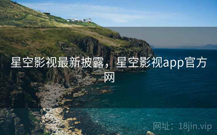 星空影视最新披露,星空影视app官方网 星空影视最新披露,星空影视app官方网