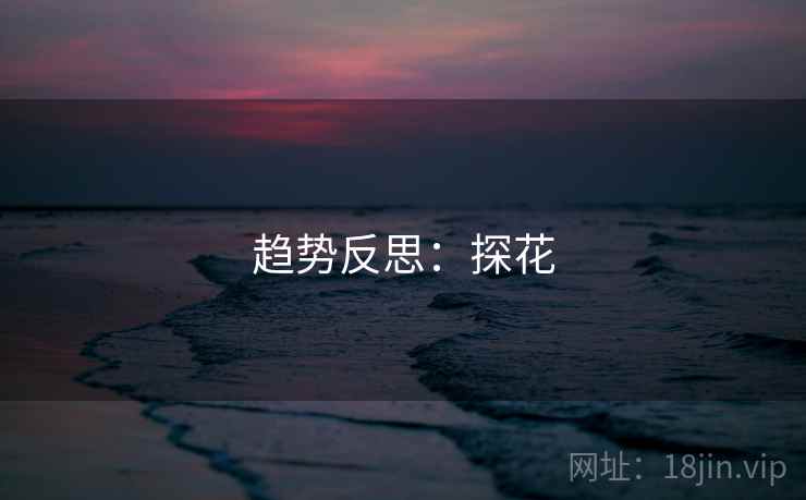 趋势反思:探花 趋势反思:探花