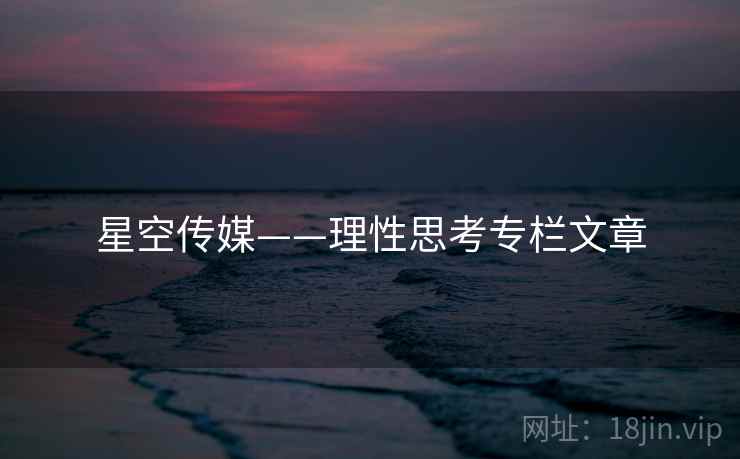 星空传媒——理性思考专栏文章 星空传媒——理性思考专栏文章