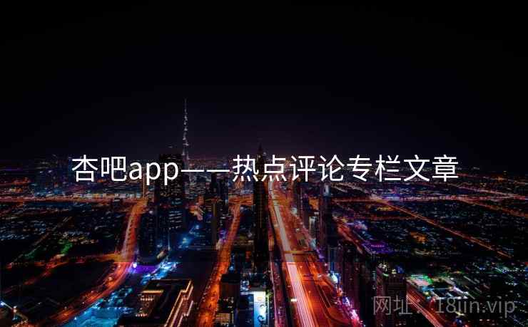 杏吧app——热点评论专栏文章 杏吧app——热点评论专栏文章