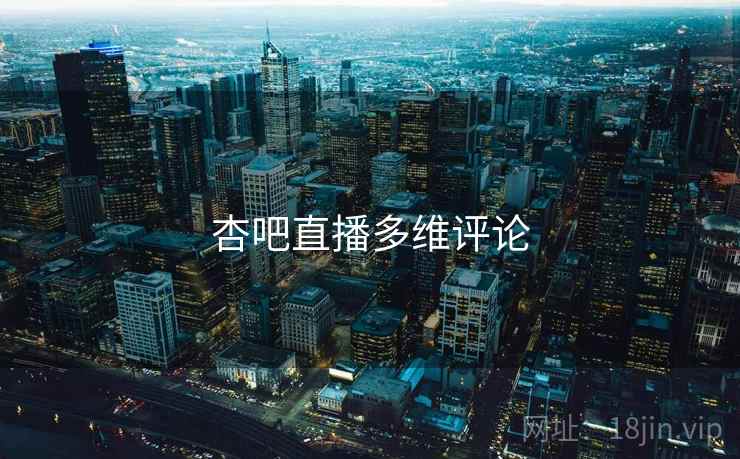 杏吧直播多维评论 杏吧直播多维评论