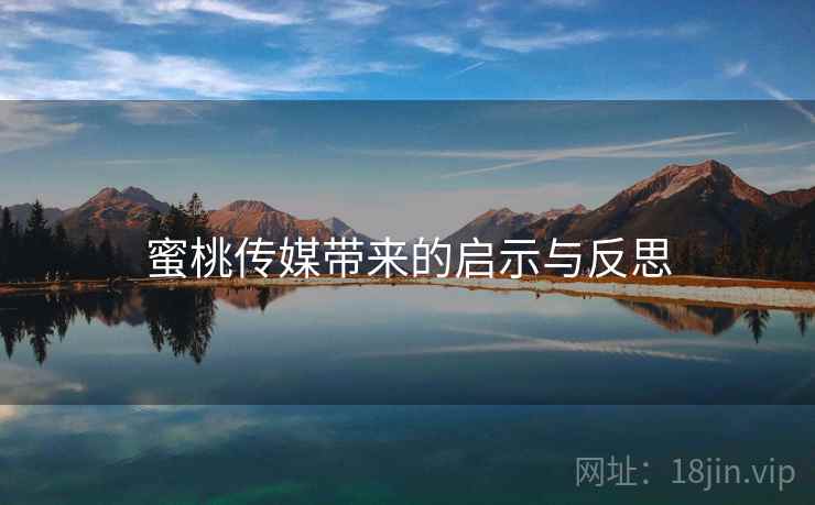 蜜桃传媒带来的启示与反思 蜜桃传媒带来的启示与反思
