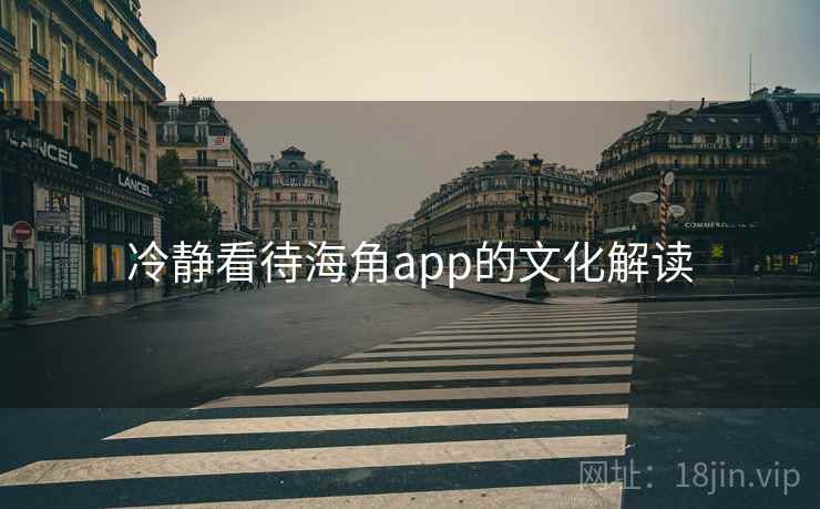 冷静看待海角app的文化解读 冷静看待海角app的文化解读