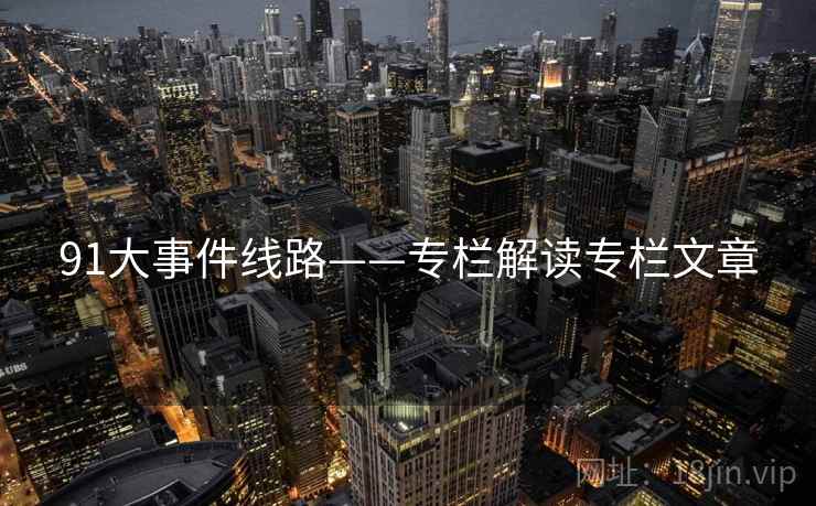 91大事件线路——专栏解读专栏文章 91大事件线路——专栏解读专栏文章