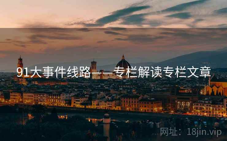 91大事件线路——专栏解读专栏文章 91大事件线路——专栏解读专栏文章