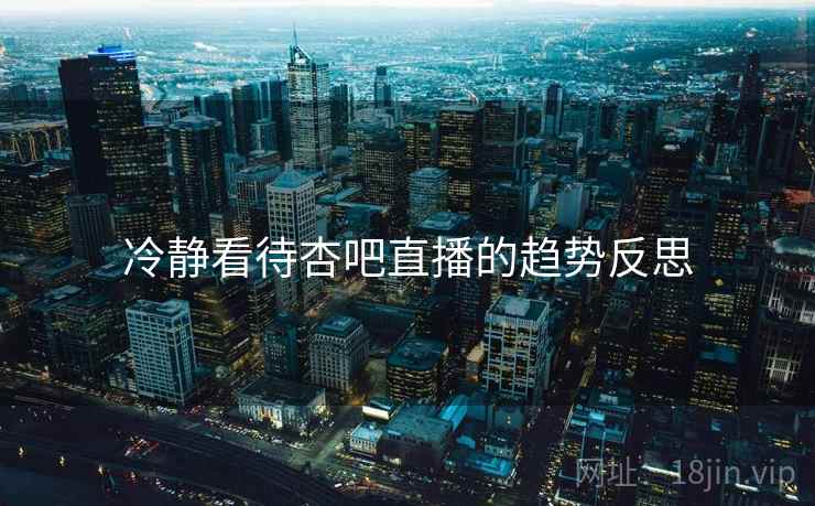 冷静看待杏吧直播的趋势反思