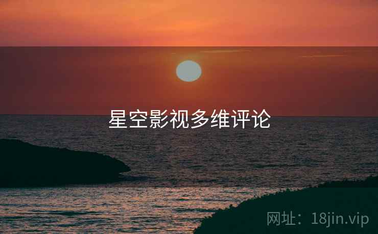 星空影视多维评论 星空影视多维评论
