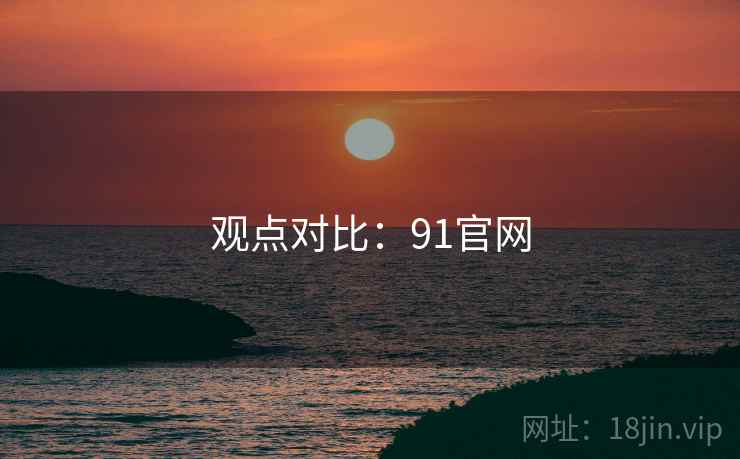 观点对比:91官网 观点对比:91官网