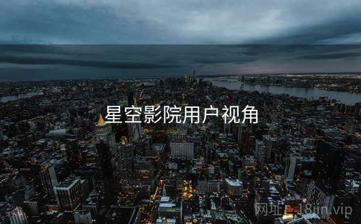 星空影院用户视角 星空影院用户视角