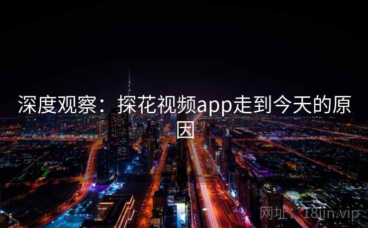深度观察:探花视频app走到今天的原因 深度观察:探花视频app走到今天的原因