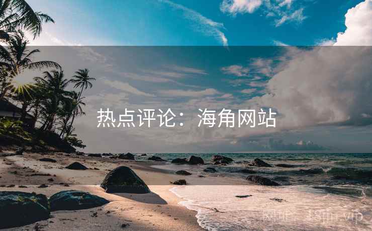 热点评论:海角网站 热点评论:海角网站