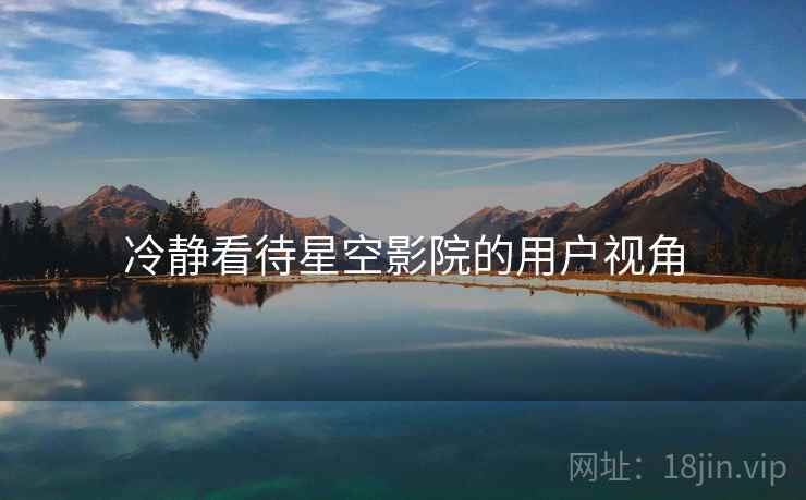 冷静看待星空影院的用户视角