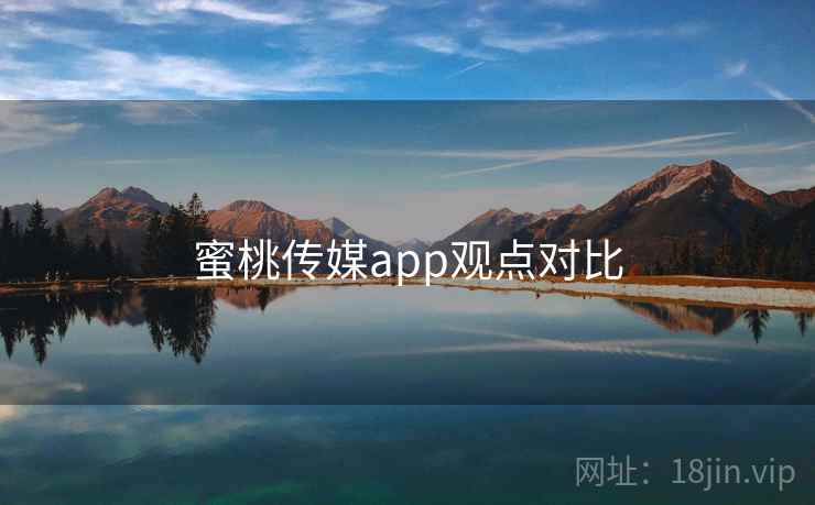 蜜桃传媒app观点对比 蜜桃传媒app观点对比
