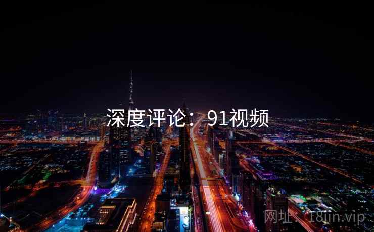 深度评论:91视频 深度评论:91视频