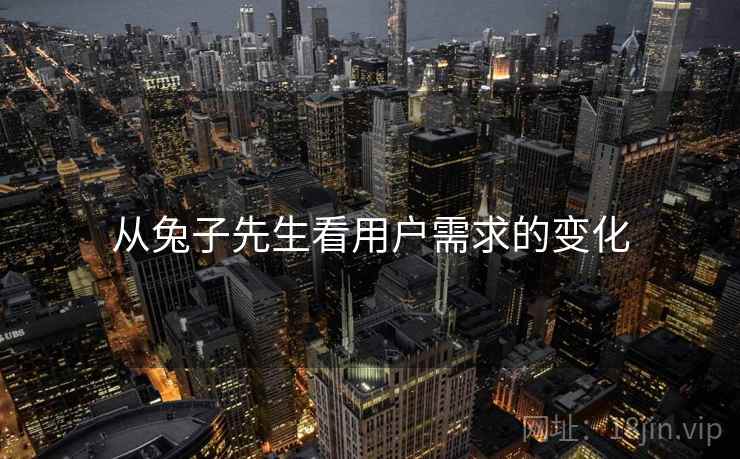 从兔子先生看用户需求的变化 从兔子先生看用户需求的变化