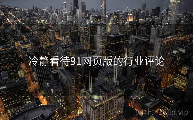 冷静看待91网页版的行业评论 冷静看待91网页版的行业评论