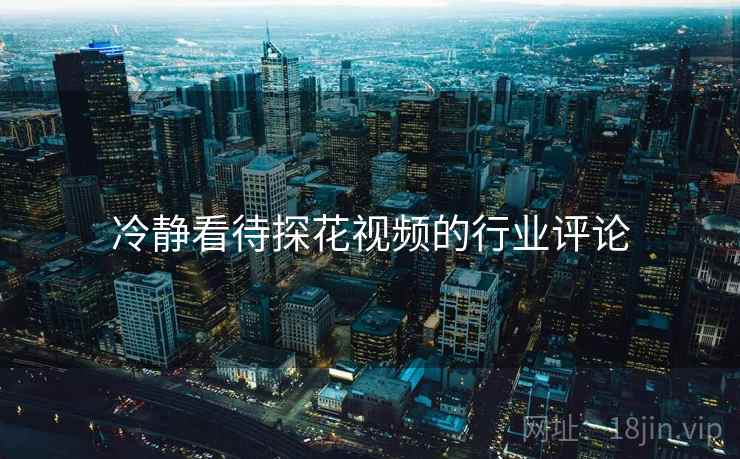冷静看待探花视频的行业评论 冷静看待探花视频的行业评论