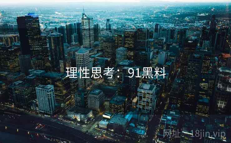 理性思考:91黑料 理性思考:91黑料