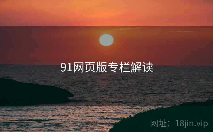 91网页版专栏解读 91网页版专栏解读