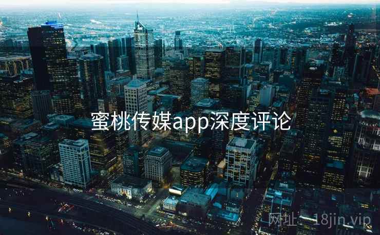 蜜桃传媒app深度评论 蜜桃传媒app深度评论