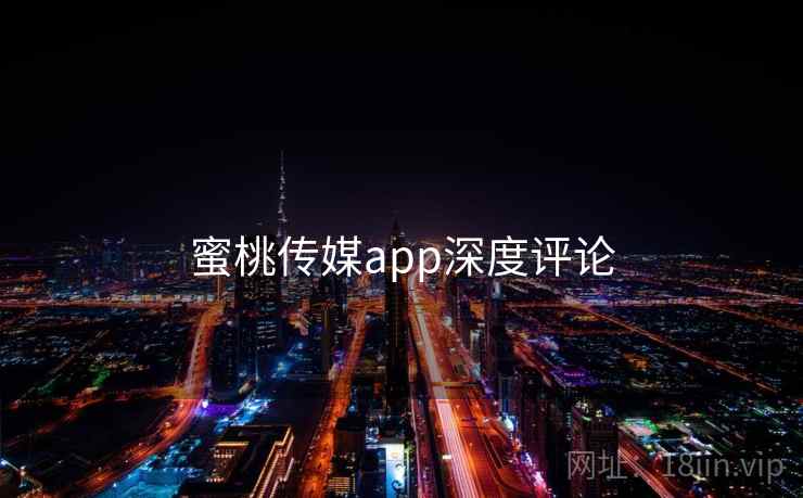 蜜桃传媒app深度评论 蜜桃传媒app深度评论
